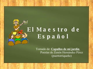 El Maestro de Español  Tomado de:   Capullos de mi jardín   Poesías de Zenón Hernández Pérez (puertorriqueño) 
