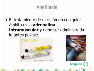 Anafilaxia

• El tratamiento de elección en cualquier
  ámbito es la adrenalina
  intramuscular y debe ser administrada
  lo antes posible.
 
