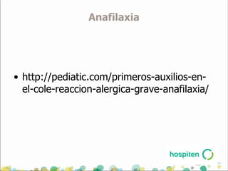 Anafilaxia




• http://pediatic.com/primeros-auxilios-en-
  el-cole-reaccion-alergica-grave-anafilaxia/
 