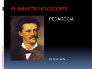 EL MAESTRO EXCELENTE
PEDAGOGÍA
Lic. Jorge Castillo
 
