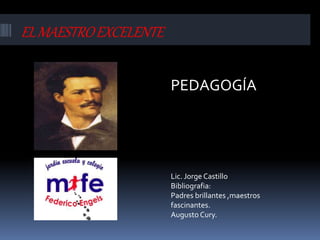 ELMAESTROEXCELENTE
PEDAGOGÍA
Lic. Jorge Castillo
Bibliografia:
Padres brillantes ,maestros
fascinantes.
Augusto Cury.
 