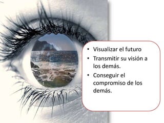 Visualizar el futuroTransmitir su visión a los demás.Conseguir el compromiso de los demás.