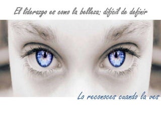 El liderazgo es como la belleza: difícil de definirLo reconoces cuando la ves