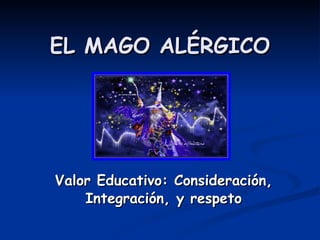 EL MAGO ALÉRGICO Valor Educativo: Consideración, Integración, y respeto 
