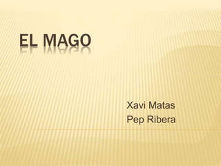 EL MAGO
Xavi Matas
Pep Ribera
 