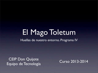 El Mago Toletum
Huellas de nuestro entorno. Programa IV
CEIP Don Quijote
Equipo de Tecnología
Curso 2013-2014
 