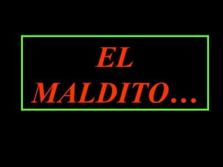 EL MALDITO EL MALDITO… 