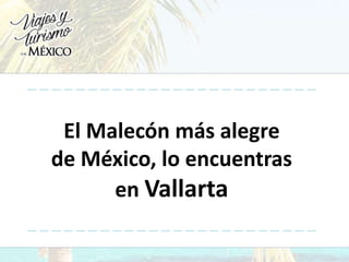 El Malecón más alegre
de México, lo encuentras
en Vallarta
 