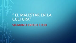 “ EL MALESTAR EN LA
CULTURA”
SIGMUND FREUD 1930
 