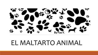 EL MALTARTO ANIMAL
 