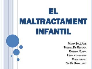 EL
MALTRACTAMENT
   INFANTIL
           MARTA SOLÉ JOVÉ
        TREBALL DE RECERCA
           CRISTINA ROVIRA
         ESCOLA ELISABETH
             CURS 2010-11
         2n DE BATXILLERAT
 