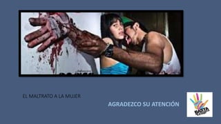 EL MALTRATO A LA MUJER
AGRADEZCO SU ATENCIÓN
 