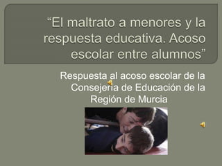 Respuesta al acoso escolar de la
Consejería de Educación de la
Región de Murcia
 