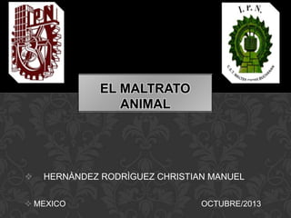 EL MALTRATO
ANIMAL



HERNÀNDEZ RODRÌGUEZ CHRISTIAN MANUEL

 MEXICO

OCTUBRE/2013

 