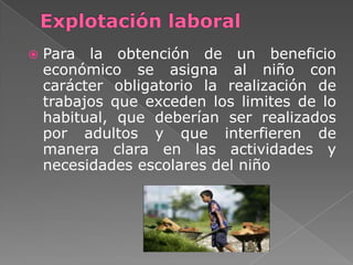 Explotación laboral<br />Para la obtención de un beneficio económico se asigna al niño con carácter obligatorio la realiza...