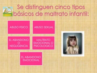 Se distinguen cinco tipos básicos de maltrato infantil: