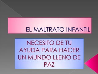 EL MALTRATO INFANTIL NECESITO DE TU AYUDA PARA HACER UN MUNDO LLENO DE PAZ 