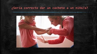 ¿Sería correcto dar un cachete a un niño/a?
 