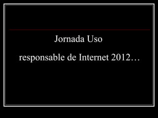 Jornada Uso
responsable de Internet 2012…
 