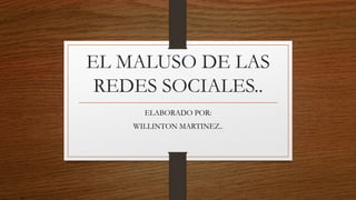 EL MALUSO DE LAS
REDES SOCIALES..
ELABORADO POR:
WILLINTON MARTINEZ..
 