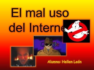 El mal uso del Internet Alumna: Hellen León 