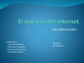 Las redes sociales
Integrantes:
Daniella Rondón
Mariana Torrealba
Estefany Fernández
Hecsabel Molina
Docente:
Jill Figueroa
 