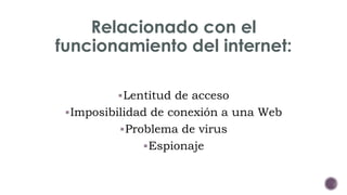 Relacionado con el 
funcionamiento del internet: 
Lentitud de acceso 
Imposibilidad de conexión a una Web 
Problema de virus 
Espionaje 
 