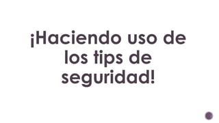¡Haciendo uso de 
los tips de 
seguridad! 
 