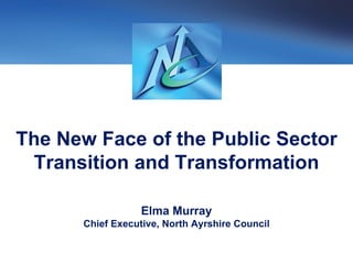 The New Face of the Public Sector
 Transition and Transformation

                  Elma Murray
      Chief Executive, North Ayrshire Council
 
