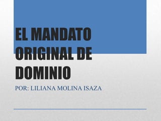 EL MANDATO
ORIGINAL DE
DOMINIO
POR: LILIANA MOLINA ISAZA

 