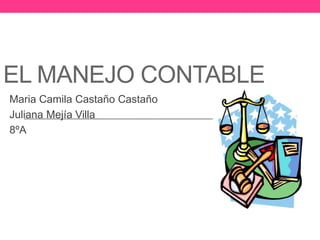 EL MANEJO CONTABLE
Maria Camila Castaño Castaño
Juliana Mejía Villa
8ºA
 
