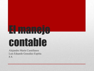 El manejo
contableAlejandro Marín Castellanos
Luis Eduardo González Espitia
8 A
 