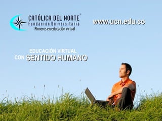 www.ucn.edu.co
                       www.ucn.edu.co


   EDUCACIÓN VIRTUAL
CON SENTIDO HUMANO
 
