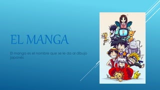 EL MANGA
El manga es el nombre que se le da al dibujo
japonés
 