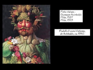 Rodolfo II como Vertumno,
de Archibaldo, ca. 1590.
Pintor italiano :
Giuseppe Arcimboldo
Miln, 1527
Miln, 1593
 
