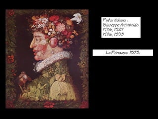 Pintor italiano :
Giuseppe Arcimboldo
Miln, 1527
Miln, 1593
a Primavera 1573.
 