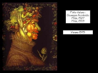 Pintor italiano :
Giuseppe Arcimboldo
Miln, 1527
Miln, 1593
Verano 1575
 