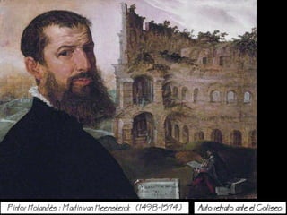 Pintor Holands : Martin van Heemskerck (1498-1574) Auto retrato ante el Coliseo
 