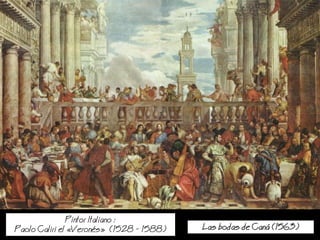 Pintor Italiano :
Paolo Caliri el Verons (1528 - 1588) as bodas de Can (1563)
 