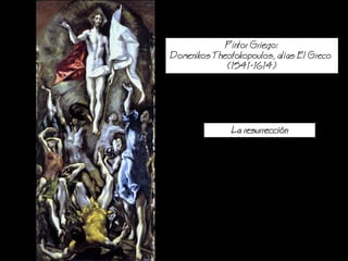 Pintor Griego:
Domenikos Theotokopoulos, alias El Greco
(1541-1614)
a resurreccin
 