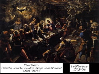 a ltima cena
1592-94
Pintor Italiano:
Tintoretto, de nombre verdadero Jacopo Comin (Venecia)
(1518 - 1594)
 