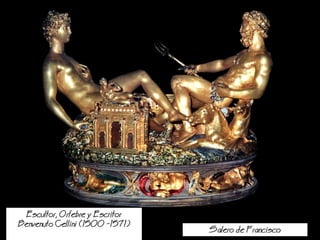 Salero de Francisco
Escultor, Orfebre y Escritor
Benvenuto Cellini (1500 -1571)
 