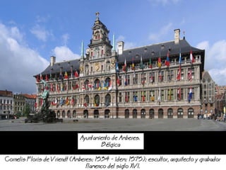 Ayuntamiento de Amberes.
Blgica
Cornelis Floris de Vriendt (Amberes; 1534 - dem; 1575); escultor, arquitecto y grabador
flamenco del siglo XVI.
 