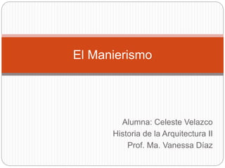 Alumna: Celeste Velazco
Historia de la Arquitectura II
Prof. Ma. Vanessa Díaz
El Manierismo
 