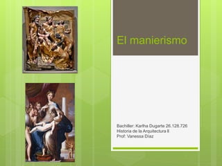 El manierismo
Bachiller: Karlha Dugarte 26.128.726
Historia de la Arquitectura ll
Prof: Vanessa Díaz
 