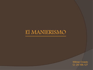 El MANIERISMO
Wilmer Oviedo
Ci: 24.168.127
 