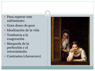  Para superar este
sufrimiento:
 Gran deseo de goce
 Idealización de la vida
 Tendencia a la
exageración
 Búsqueda de la
perfección y el
retorcimiento
 Contrastes (claroscuro)
 
