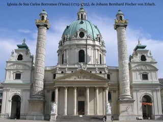 Iglesia de San Carlos Borromeo (Viena) (1715-1725), de Johann Bernhard Fischer von Erlach.
 