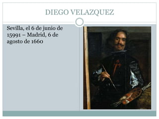 DIEGO VELAZQUEZ
Sevilla, el 6 de junio de
15991 – Madrid, 6 de
agosto de 1660
 