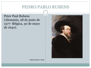 PEDRO PABLO RUBENS
Peter Paul Rubens
(Alemania, 28 de junio de
1577- Bélgica, 30 de mayo
de 1640).
Autorretrato, 1623.
 